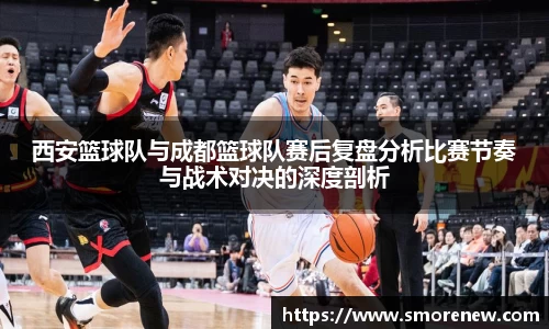 西安篮球队与成都篮球队赛后复盘分析比赛节奏与战术对决的深度剖析