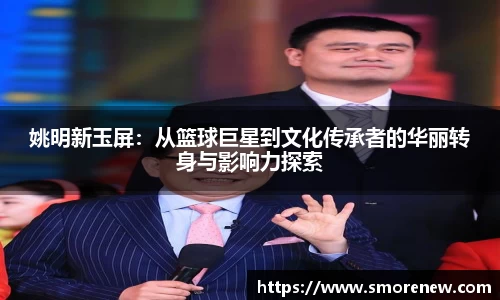 姚明新玉屏：从篮球巨星到文化传承者的华丽转身与影响力探索