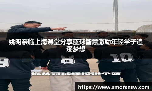 姚明亲临上海课堂分享篮球智慧激励年轻学子追逐梦想