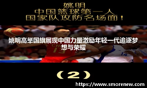 姚明高举国旗展现中国力量激励年轻一代追逐梦想与荣耀