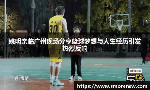 姚明亲临广州现场分享篮球梦想与人生经历引发热烈反响