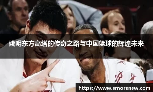 姚明东方高塔的传奇之路与中国篮球的辉煌未来