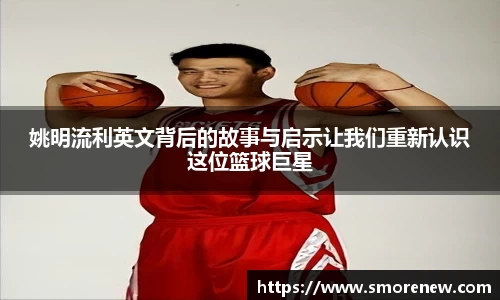 姚明流利英文背后的故事与启示让我们重新认识这位篮球巨星