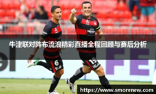 牛津联对阵布流浪精彩直播全程回顾与赛后分析